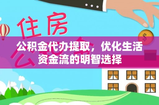 卢氏公积金代办提取，优化生活资金流的明智选择