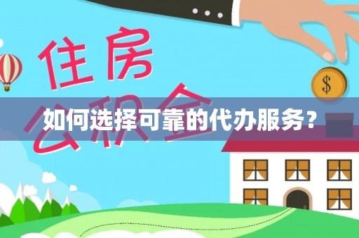 卢氏如何选择可靠的代办服务？