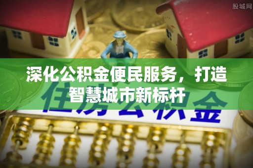 卢氏深化公积金便民服务，打造智慧城市新标杆