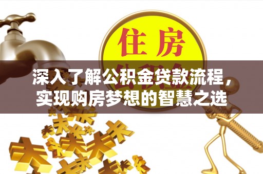 卢氏深入了解公积金贷款流程，实现购房梦想的智慧之选