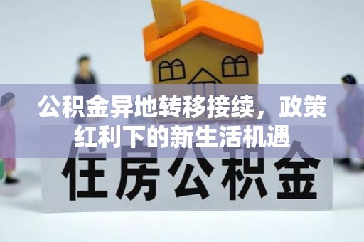 卢氏公积金异地转移接续，政策红利下的新生活机遇