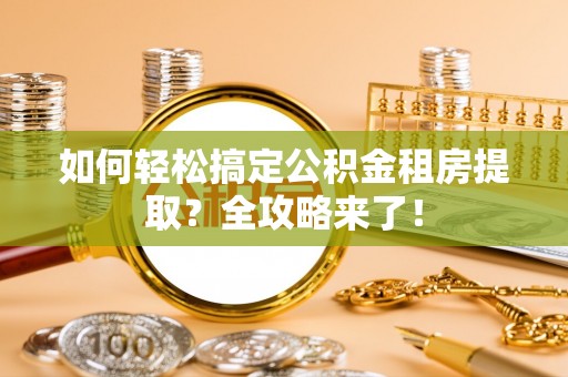 卢氏如何轻松搞定公积金租房提取？全攻略来了！