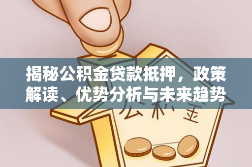 卢氏揭秘公积金贷款抵押，政策解读、优势分析与未来趋势