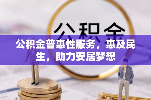 卢氏公积金普惠性服务，惠及民生，助力安居梦想