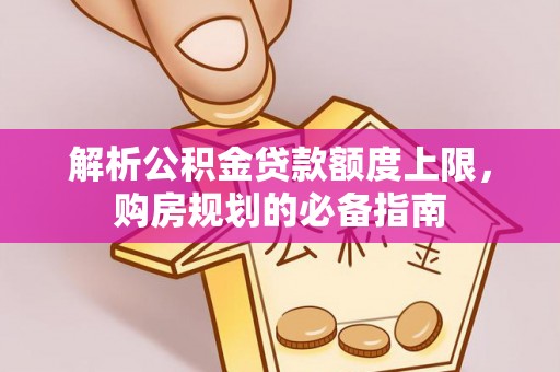 卢氏解析公积金贷款额度上限，购房规划的必备指南