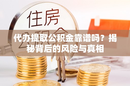 卢氏代办提取公积金靠谱吗？揭秘背后的风险与真相