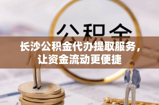 卢氏长沙公积金代办提取服务，让资金流动更便捷