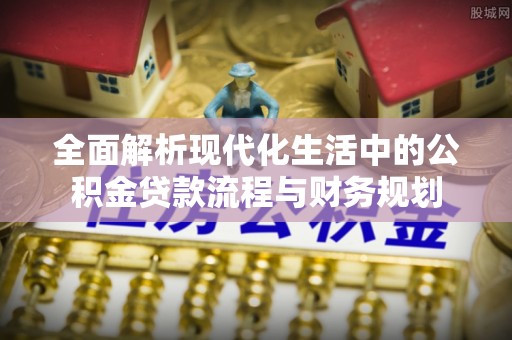 卢氏全面解析现代化生活中的公积金贷款流程与财务规划