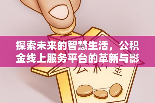 卢氏探索未来的智慧生活，公积金线上服务平台的革新与影响