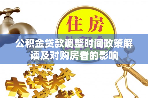 卢氏公积金贷款调整时间政策解读及对购房者的影响