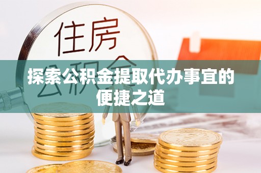 卢氏探索公积金提取代办事宜的便捷之道