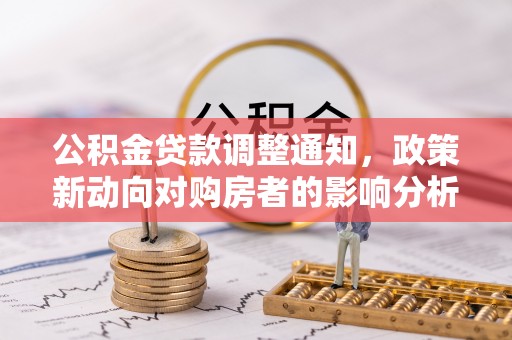 卢氏公积金贷款调整通知，政策新动向对购房者的影响分析