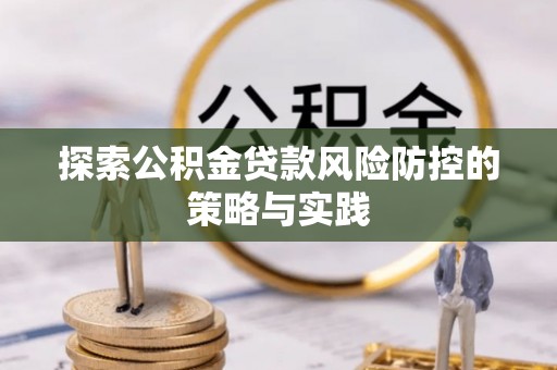 卢氏探索公积金贷款风险防控的策略与实践
