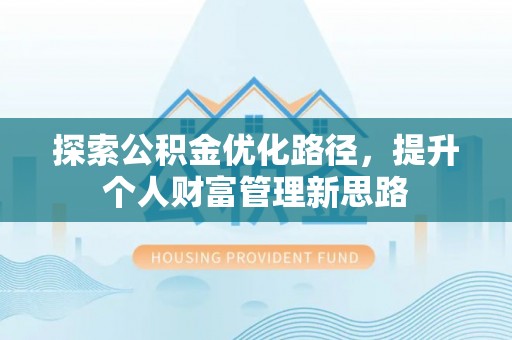 卢氏探索公积金优化路径，提升个人财富管理新思路