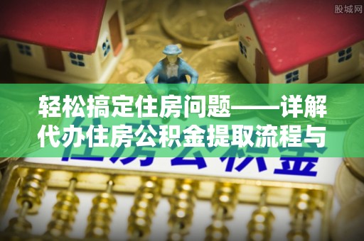 卢氏轻松搞定住房问题——详解代办住房公积金提取流程与技巧