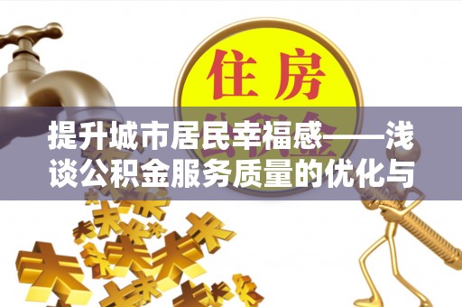 卢氏提升城市居民幸福感——浅谈公积金服务质量的优化与未来