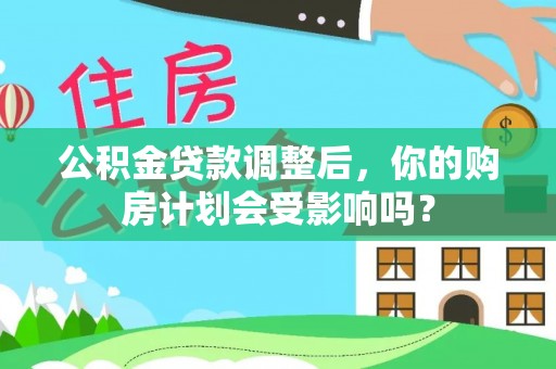 卢氏公积金贷款调整后，你的购房计划会受影响吗？