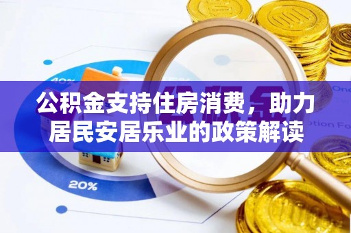 卢氏公积金支持住房消费，助力居民安居乐业的政策解读