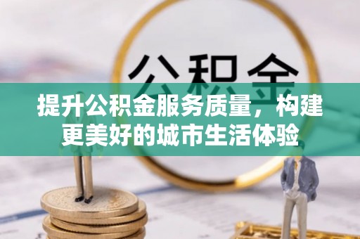 卢氏提升公积金服务质量，构建更美好的城市生活体验