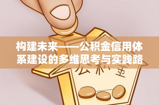 卢氏构建未来——公积金信用体系建设的多维思考与实践路径