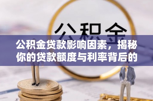 卢氏公积金贷款影响因素，揭秘你的贷款额度与利率背后的秘密