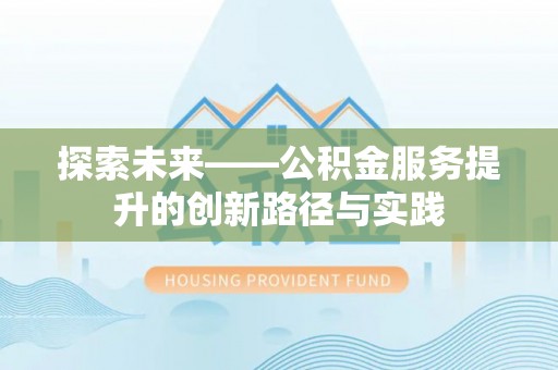 卢氏探索未来——公积金服务提升的创新路径与实践