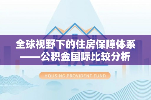 卢氏全球视野下的住房保障体系——公积金国际比较分析