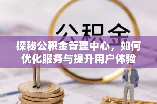 卢氏探秘公积金管理中心，如何优化服务与提升用户体验