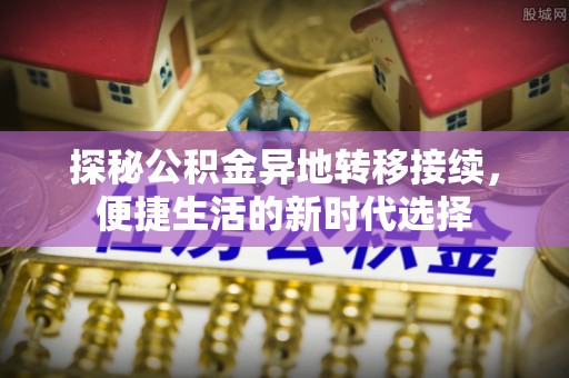 卢氏探秘公积金异地转移接续，便捷生活的新时代选择