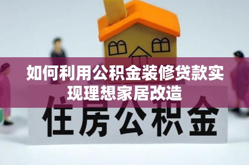 卢氏如何利用公积金装修贷款实现理想家居改造