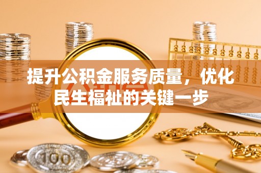 卢氏提升公积金服务质量，优化民生福祉的关键一步