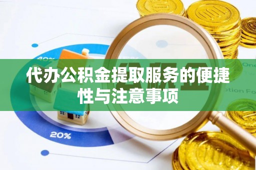 卢氏代办公积金提取服务的便捷性与注意事项