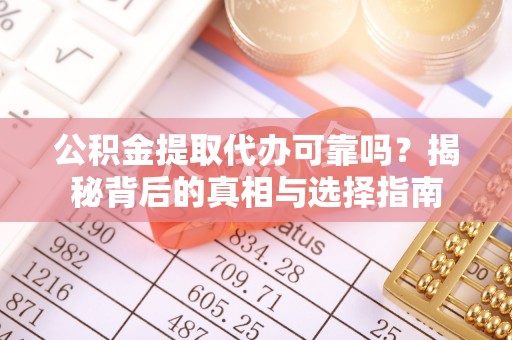 卢氏公积金提取代办可靠吗？揭秘背后的真相与选择指南