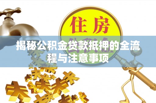 卢氏揭秘公积金贷款抵押的全流程与注意事项