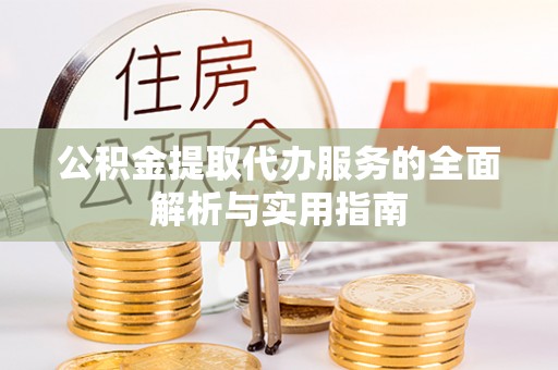 卢氏公积金提取代办服务的全面解析与实用指南