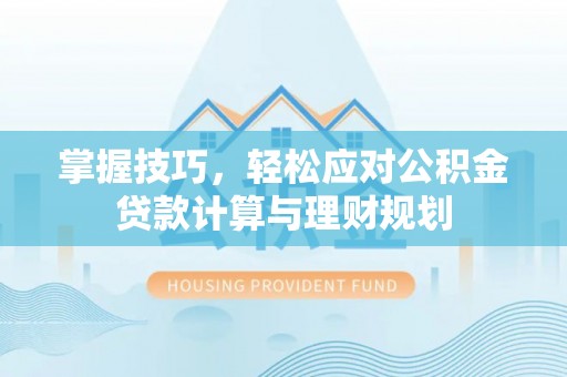 卢氏掌握技巧，轻松应对公积金贷款计算与理财规划