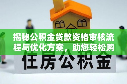 卢氏揭秘公积金贷款资格审核流程与优化方案，助您轻松购房