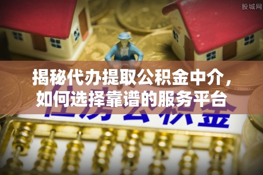 卢氏揭秘代办提取公积金中介，如何选择靠谱的服务平台