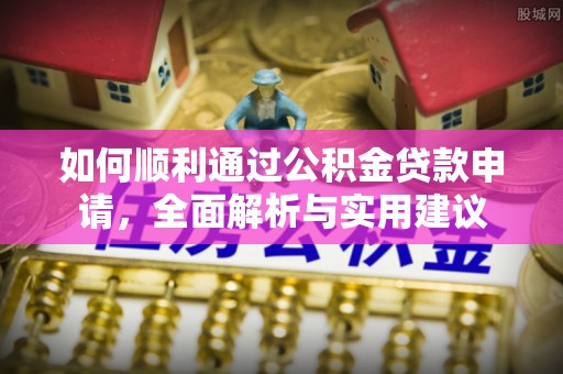 卢氏如何顺利通过公积金贷款申请，全面解析与实用建议