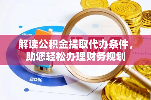 卢氏解读公积金提取代办条件，助您轻松办理财务规划
