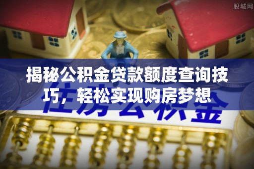 卢氏揭秘公积金贷款额度查询技巧，轻松实现购房梦想
