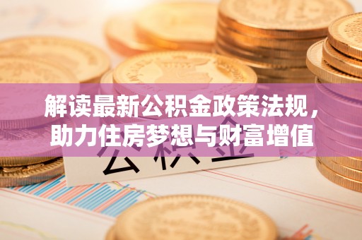 卢氏解读最新公积金政策法规，助力住房梦想与财富增值
