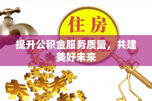 卢氏提升公积金服务质量，共建美好未来