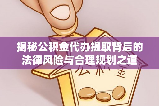 卢氏揭秘公积金代办提取背后的法律风险与合理规划之道