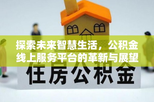 卢氏探索未来智慧生活，公积金线上服务平台的革新与展望