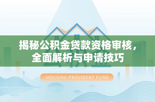 卢氏揭秘公积金贷款资格审核，全面解析与申请技巧