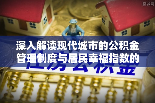 卢氏深入解读现代城市的公积金管理制度与居民幸福指数的关联