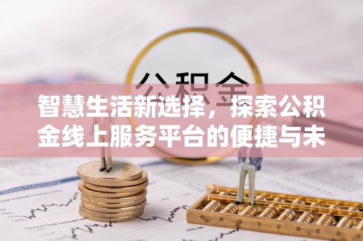 卢氏智慧生活新选择，探索公积金线上服务平台的便捷与未来