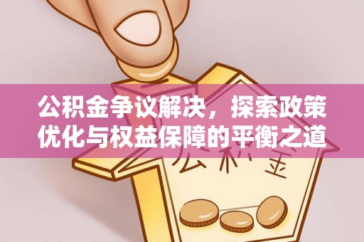卢氏公积金争议解决，探索政策优化与权益保障的平衡之道