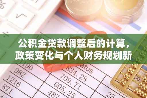卢氏公积金贷款调整后的计算，政策变化与个人财务规划新思路